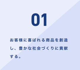 お客様に喜ばれる商品を創造し、豊かな社会づくりに貢献する。