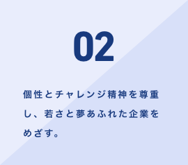 個性とチャレンジ精神を尊重し、若さと夢あふれた企業をめざす。